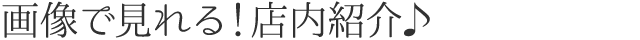 画像で見れる！店内紹介♪